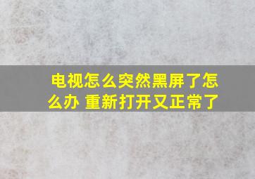 电视怎么突然黑屏了怎么办 重新打开又正常了